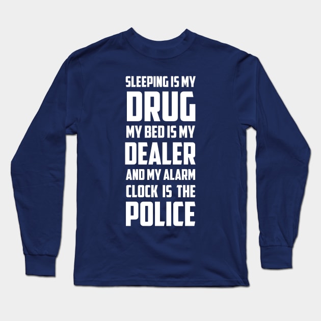 Sleeping Is My Drug My Bed Is My Dealer And My Alarm clock is The Police Long Sleeve T-Shirt by hilu